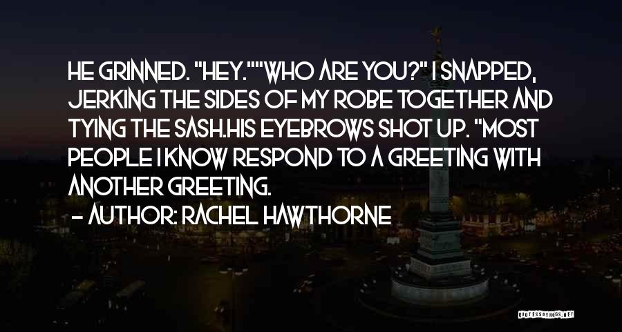 Rachel Hawthorne Quotes: He Grinned. Hey.who Are You? I Snapped, Jerking The Sides Of My Robe Together And Tying The Sash.his Eyebrows Shot