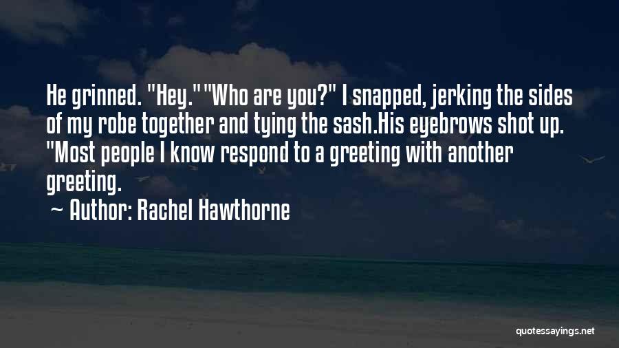 Rachel Hawthorne Quotes: He Grinned. Hey.who Are You? I Snapped, Jerking The Sides Of My Robe Together And Tying The Sash.his Eyebrows Shot