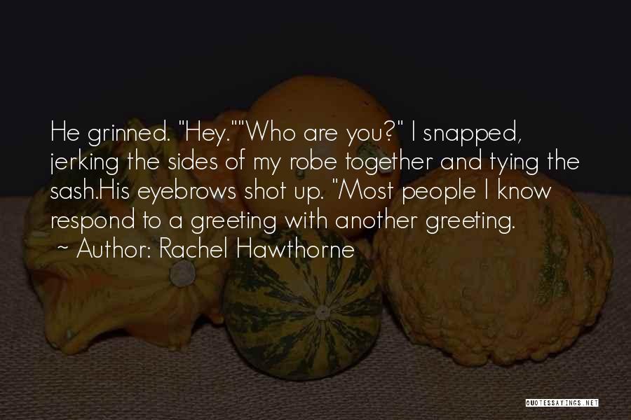 Rachel Hawthorne Quotes: He Grinned. Hey.who Are You? I Snapped, Jerking The Sides Of My Robe Together And Tying The Sash.his Eyebrows Shot