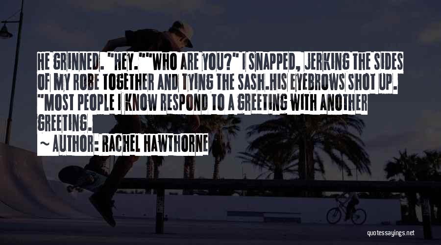 Rachel Hawthorne Quotes: He Grinned. Hey.who Are You? I Snapped, Jerking The Sides Of My Robe Together And Tying The Sash.his Eyebrows Shot