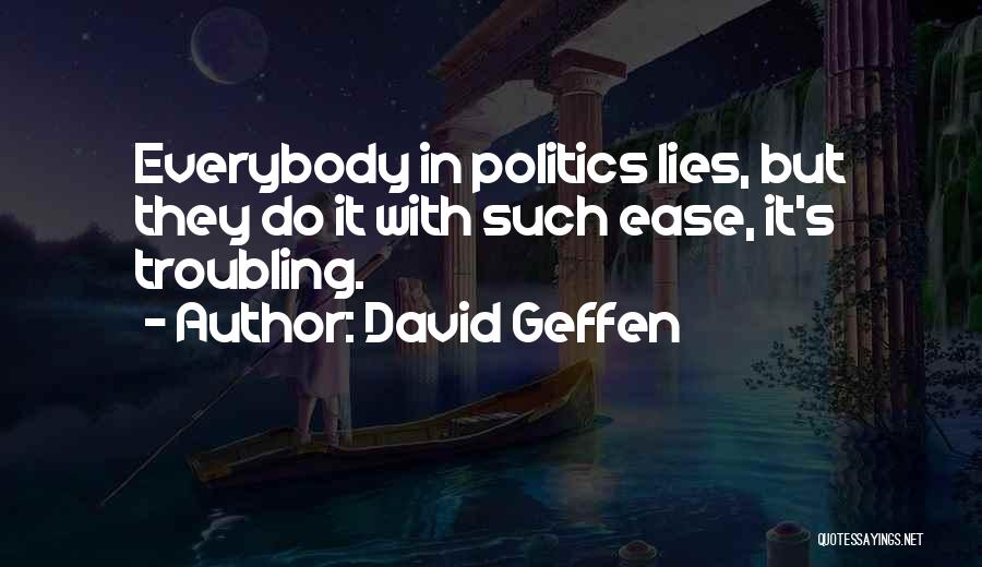 David Geffen Quotes: Everybody In Politics Lies, But They Do It With Such Ease, It's Troubling.