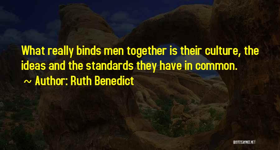 Ruth Benedict Quotes: What Really Binds Men Together Is Their Culture, The Ideas And The Standards They Have In Common.