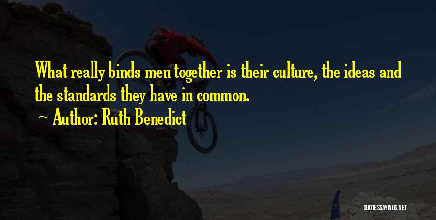 Ruth Benedict Quotes: What Really Binds Men Together Is Their Culture, The Ideas And The Standards They Have In Common.