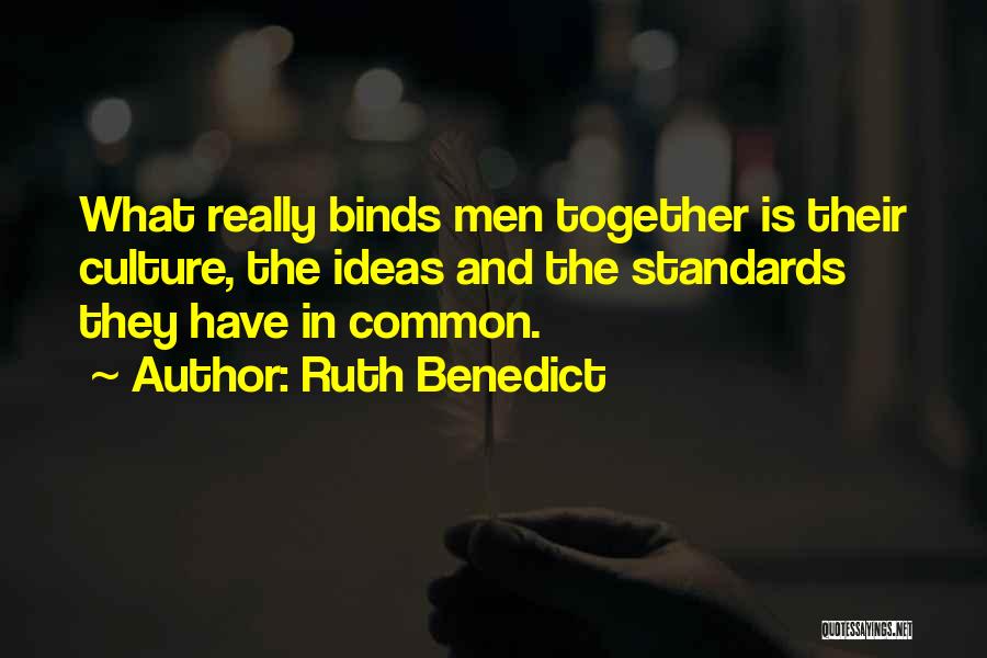 Ruth Benedict Quotes: What Really Binds Men Together Is Their Culture, The Ideas And The Standards They Have In Common.