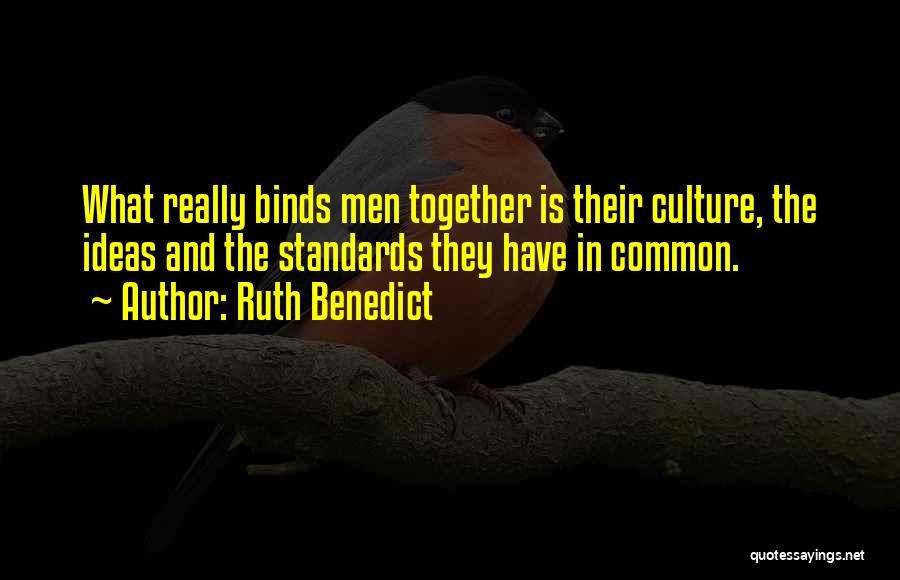 Ruth Benedict Quotes: What Really Binds Men Together Is Their Culture, The Ideas And The Standards They Have In Common.