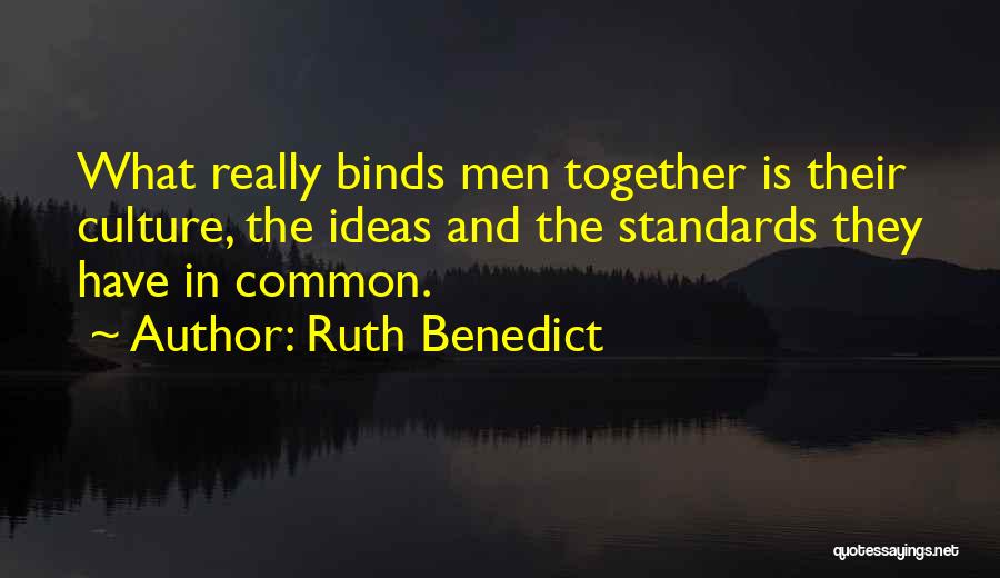 Ruth Benedict Quotes: What Really Binds Men Together Is Their Culture, The Ideas And The Standards They Have In Common.