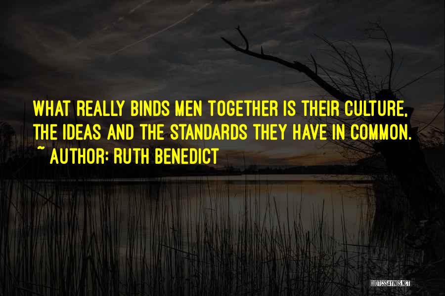 Ruth Benedict Quotes: What Really Binds Men Together Is Their Culture, The Ideas And The Standards They Have In Common.