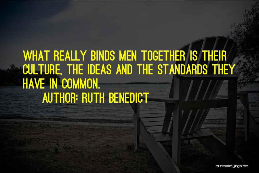 Ruth Benedict Quotes: What Really Binds Men Together Is Their Culture, The Ideas And The Standards They Have In Common.