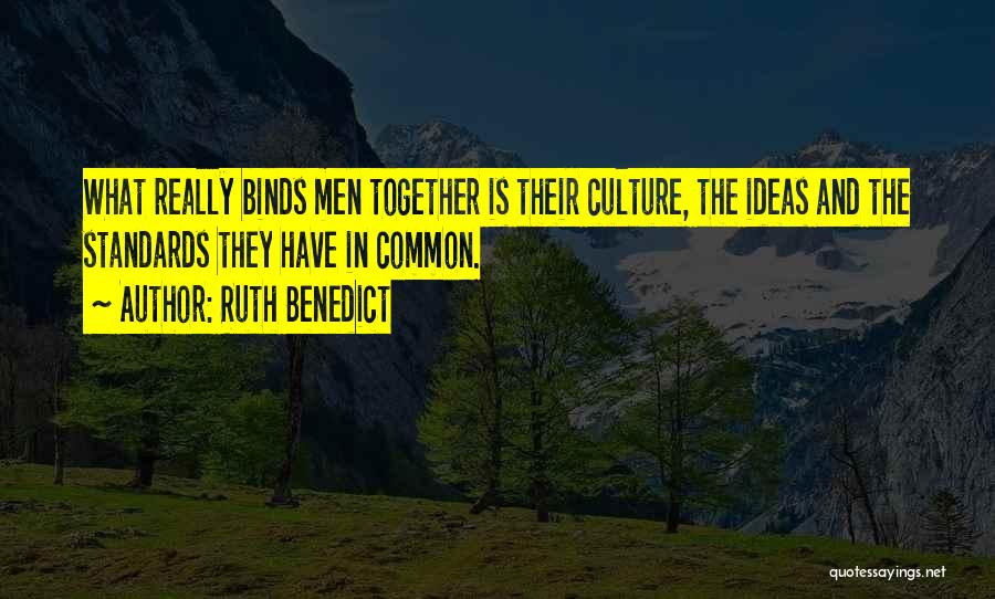 Ruth Benedict Quotes: What Really Binds Men Together Is Their Culture, The Ideas And The Standards They Have In Common.