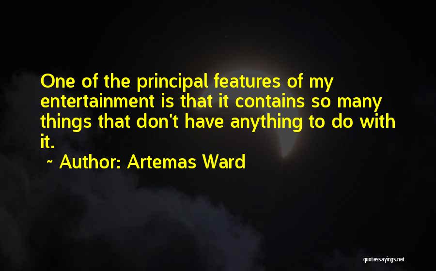 Artemas Ward Quotes: One Of The Principal Features Of My Entertainment Is That It Contains So Many Things That Don't Have Anything To