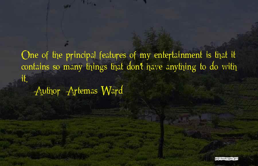 Artemas Ward Quotes: One Of The Principal Features Of My Entertainment Is That It Contains So Many Things That Don't Have Anything To