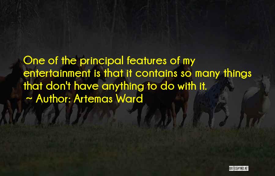 Artemas Ward Quotes: One Of The Principal Features Of My Entertainment Is That It Contains So Many Things That Don't Have Anything To