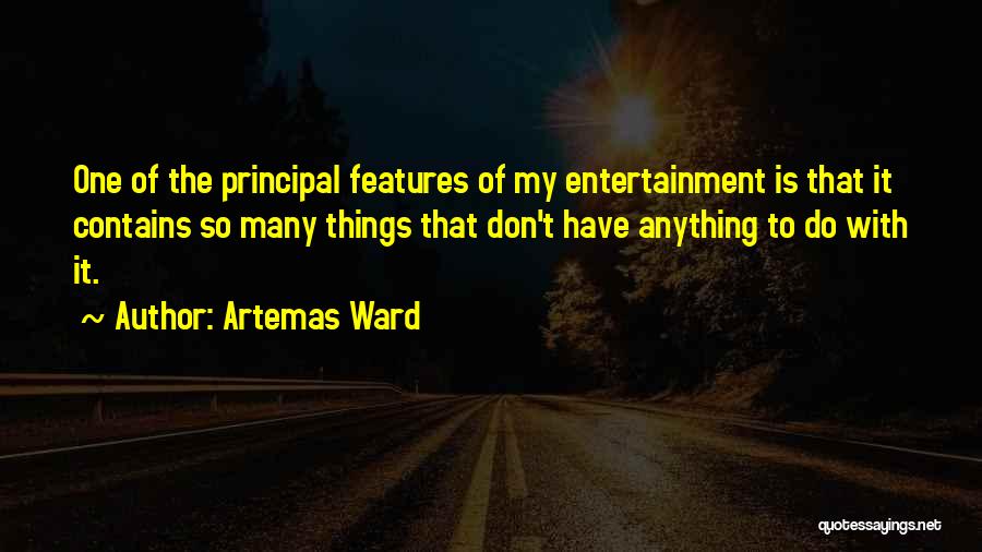 Artemas Ward Quotes: One Of The Principal Features Of My Entertainment Is That It Contains So Many Things That Don't Have Anything To