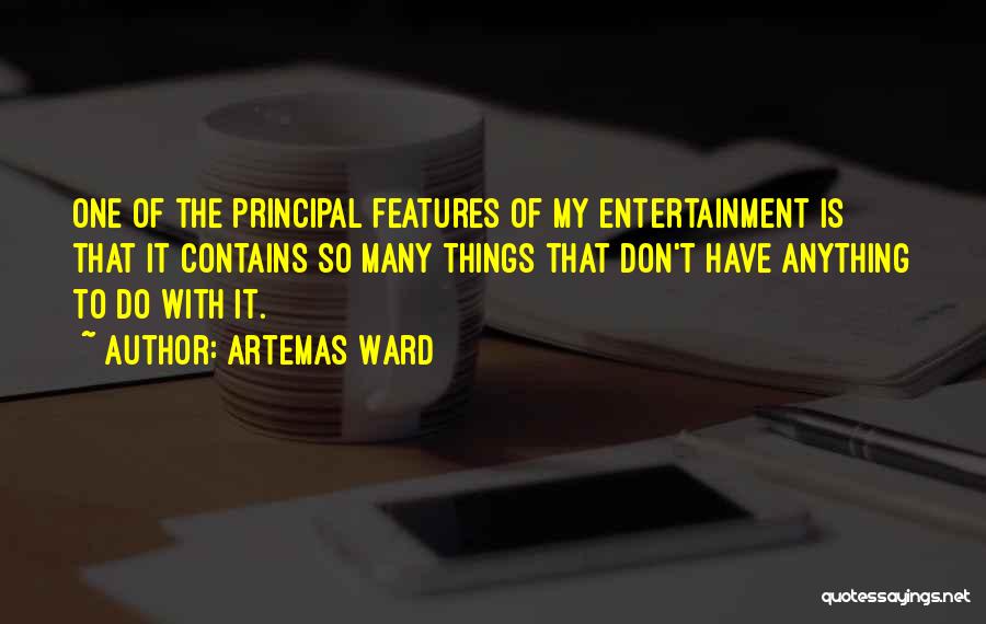 Artemas Ward Quotes: One Of The Principal Features Of My Entertainment Is That It Contains So Many Things That Don't Have Anything To