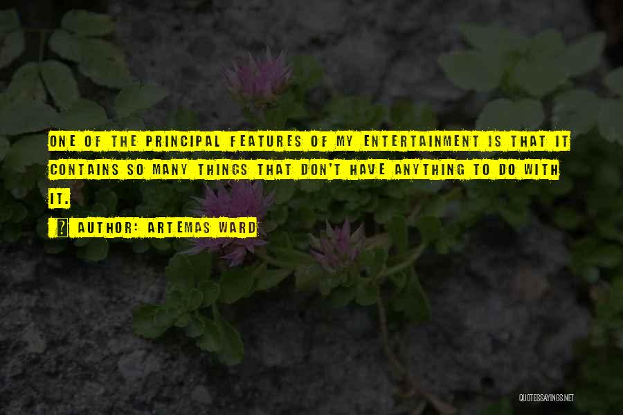 Artemas Ward Quotes: One Of The Principal Features Of My Entertainment Is That It Contains So Many Things That Don't Have Anything To