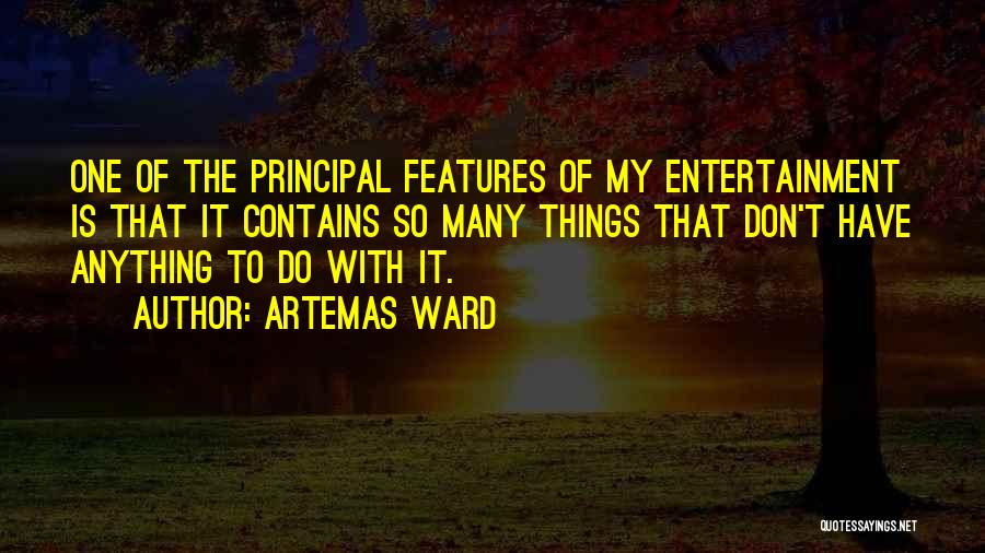 Artemas Ward Quotes: One Of The Principal Features Of My Entertainment Is That It Contains So Many Things That Don't Have Anything To