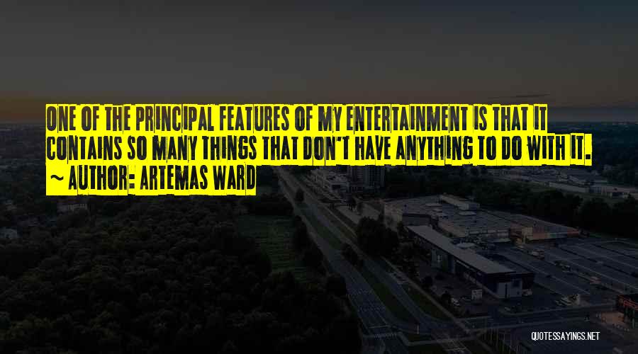 Artemas Ward Quotes: One Of The Principal Features Of My Entertainment Is That It Contains So Many Things That Don't Have Anything To