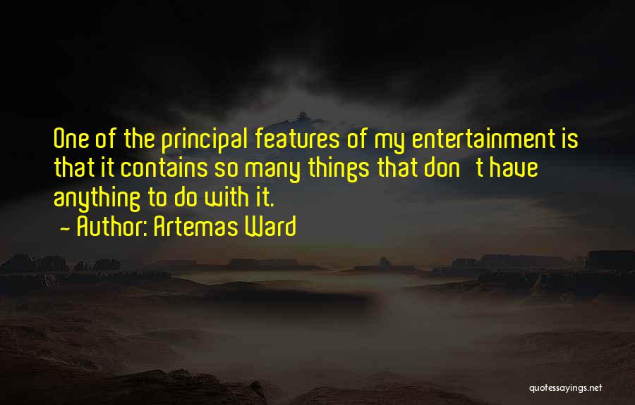 Artemas Ward Quotes: One Of The Principal Features Of My Entertainment Is That It Contains So Many Things That Don't Have Anything To