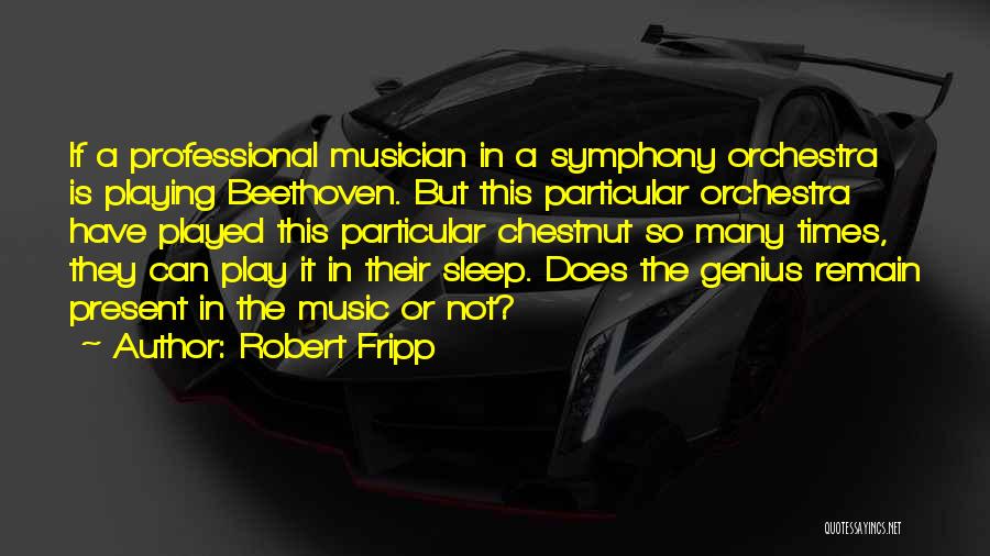 Robert Fripp Quotes: If A Professional Musician In A Symphony Orchestra Is Playing Beethoven. But This Particular Orchestra Have Played This Particular Chestnut
