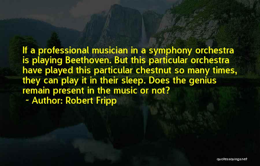Robert Fripp Quotes: If A Professional Musician In A Symphony Orchestra Is Playing Beethoven. But This Particular Orchestra Have Played This Particular Chestnut