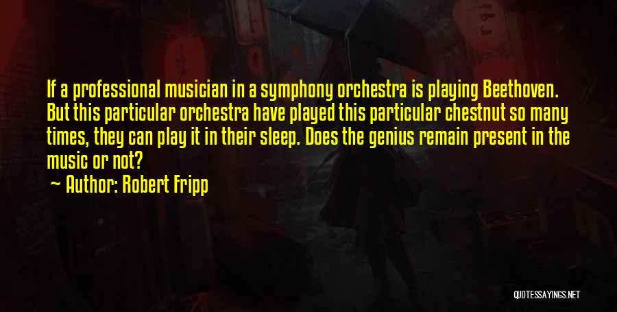 Robert Fripp Quotes: If A Professional Musician In A Symphony Orchestra Is Playing Beethoven. But This Particular Orchestra Have Played This Particular Chestnut
