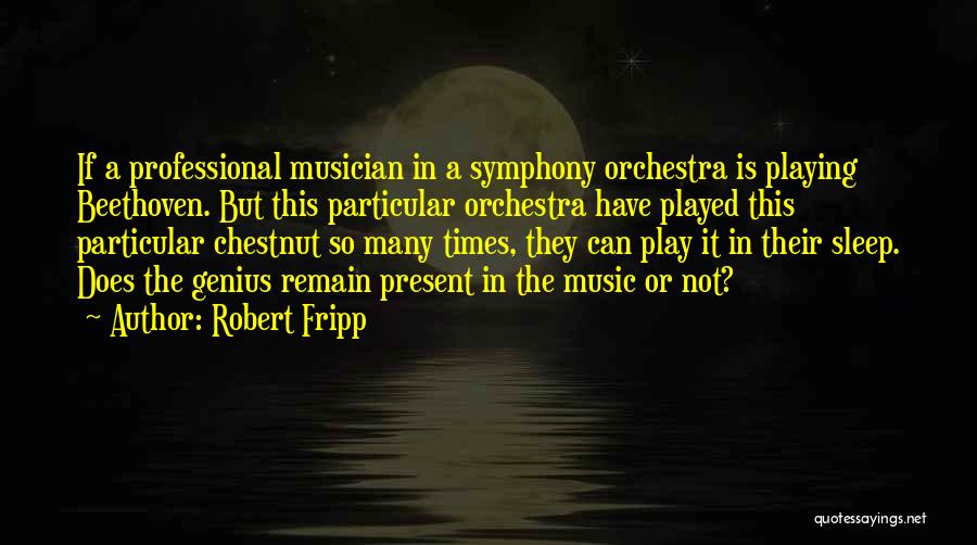 Robert Fripp Quotes: If A Professional Musician In A Symphony Orchestra Is Playing Beethoven. But This Particular Orchestra Have Played This Particular Chestnut