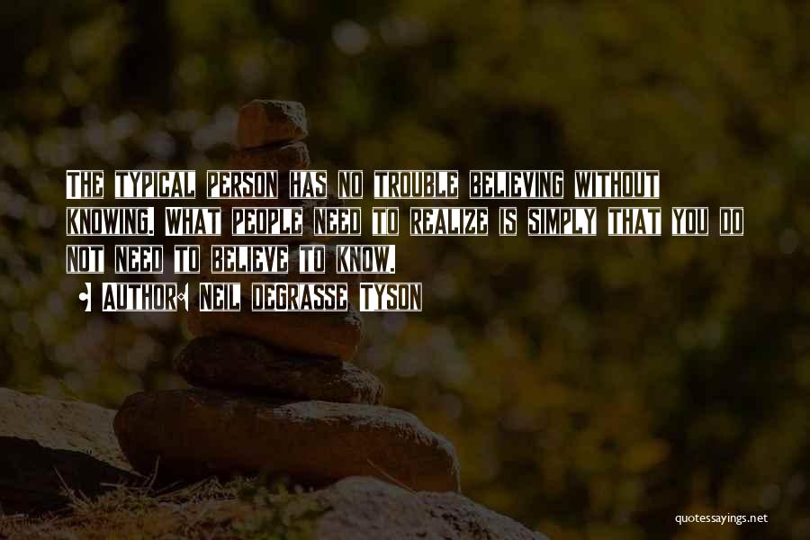 Neil DeGrasse Tyson Quotes: The Typical Person Has No Trouble Believing Without Knowing. What People Need To Realize Is Simply That You Do Not