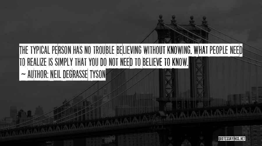 Neil DeGrasse Tyson Quotes: The Typical Person Has No Trouble Believing Without Knowing. What People Need To Realize Is Simply That You Do Not