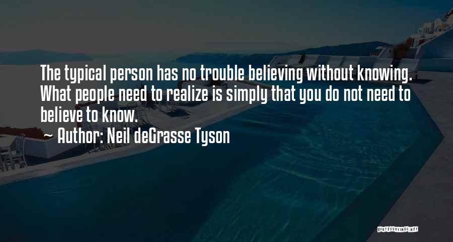 Neil DeGrasse Tyson Quotes: The Typical Person Has No Trouble Believing Without Knowing. What People Need To Realize Is Simply That You Do Not