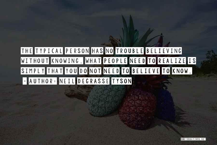 Neil DeGrasse Tyson Quotes: The Typical Person Has No Trouble Believing Without Knowing. What People Need To Realize Is Simply That You Do Not