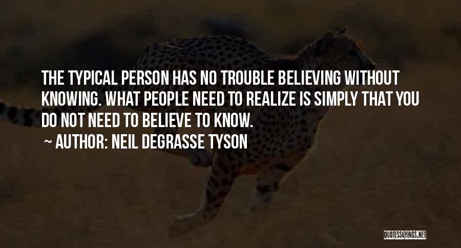 Neil DeGrasse Tyson Quotes: The Typical Person Has No Trouble Believing Without Knowing. What People Need To Realize Is Simply That You Do Not