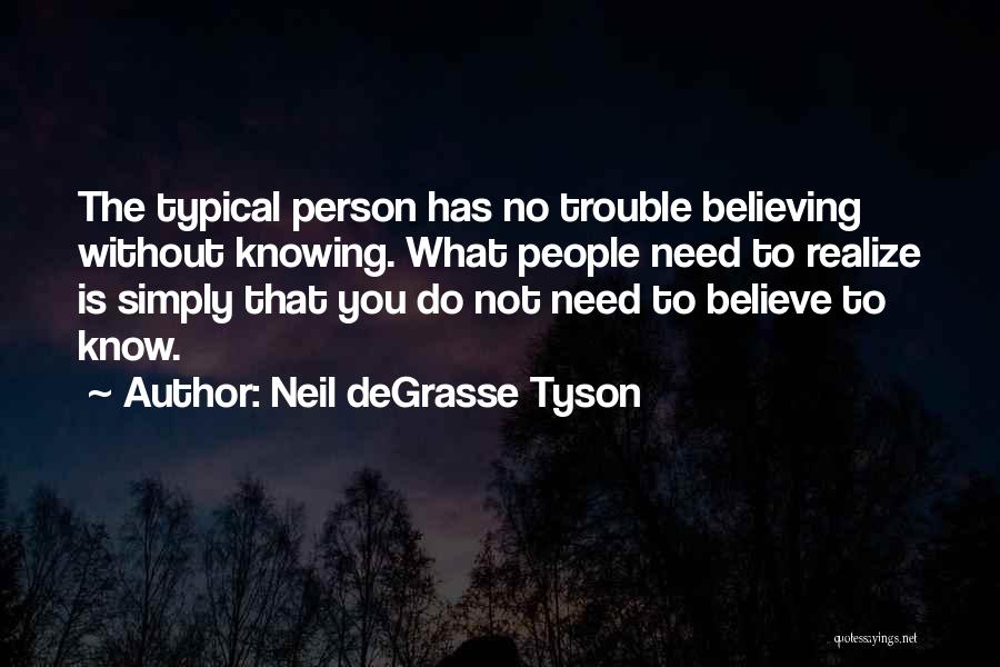 Neil DeGrasse Tyson Quotes: The Typical Person Has No Trouble Believing Without Knowing. What People Need To Realize Is Simply That You Do Not