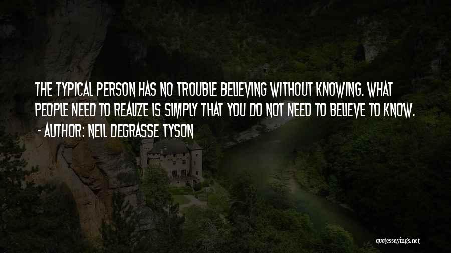 Neil DeGrasse Tyson Quotes: The Typical Person Has No Trouble Believing Without Knowing. What People Need To Realize Is Simply That You Do Not