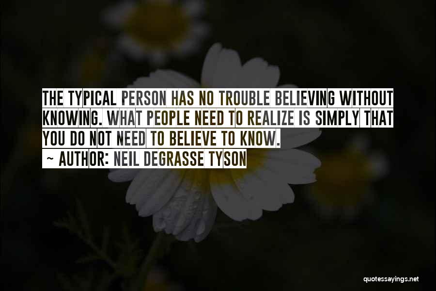 Neil DeGrasse Tyson Quotes: The Typical Person Has No Trouble Believing Without Knowing. What People Need To Realize Is Simply That You Do Not