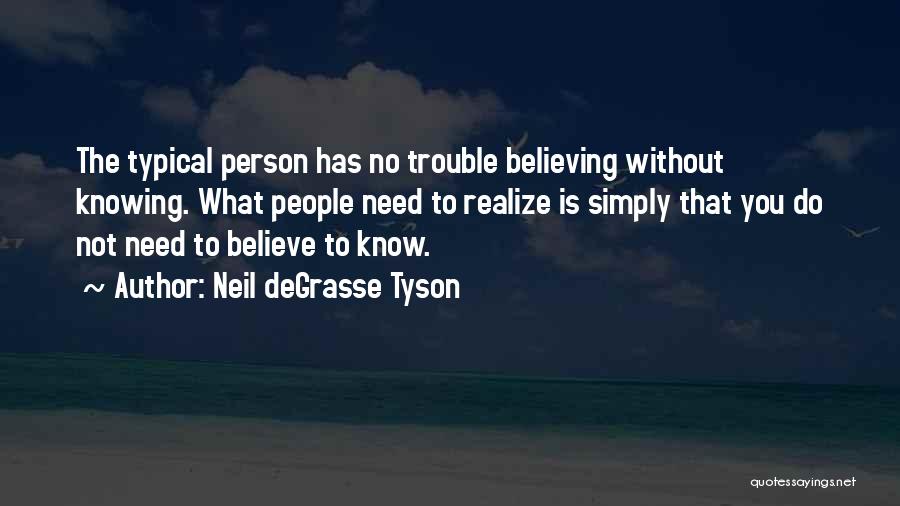 Neil DeGrasse Tyson Quotes: The Typical Person Has No Trouble Believing Without Knowing. What People Need To Realize Is Simply That You Do Not