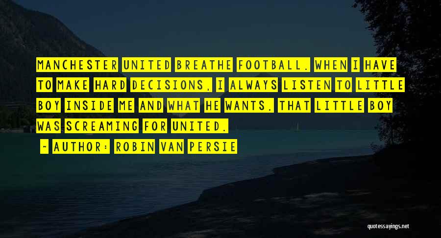 Robin Van Persie Quotes: Manchester United Breathe Football. When I Have To Make Hard Decisions, I Always Listen To Little Boy Inside Me And