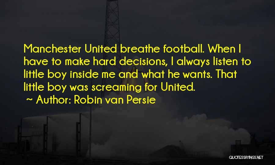 Robin Van Persie Quotes: Manchester United Breathe Football. When I Have To Make Hard Decisions, I Always Listen To Little Boy Inside Me And