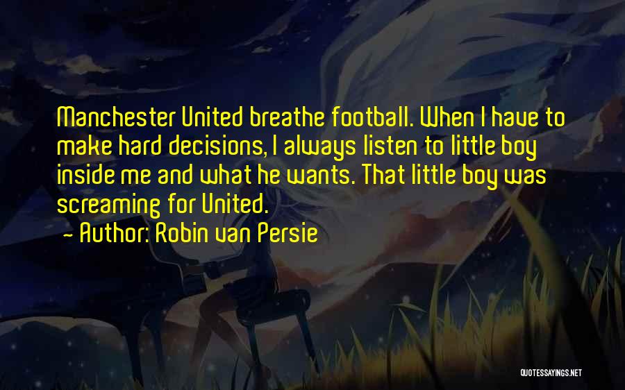 Robin Van Persie Quotes: Manchester United Breathe Football. When I Have To Make Hard Decisions, I Always Listen To Little Boy Inside Me And