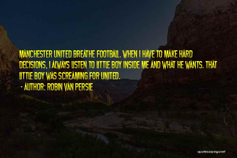 Robin Van Persie Quotes: Manchester United Breathe Football. When I Have To Make Hard Decisions, I Always Listen To Little Boy Inside Me And