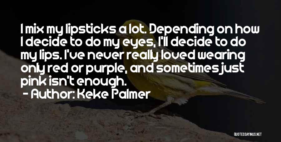 Keke Palmer Quotes: I Mix My Lipsticks A Lot. Depending On How I Decide To Do My Eyes, I'll Decide To Do My