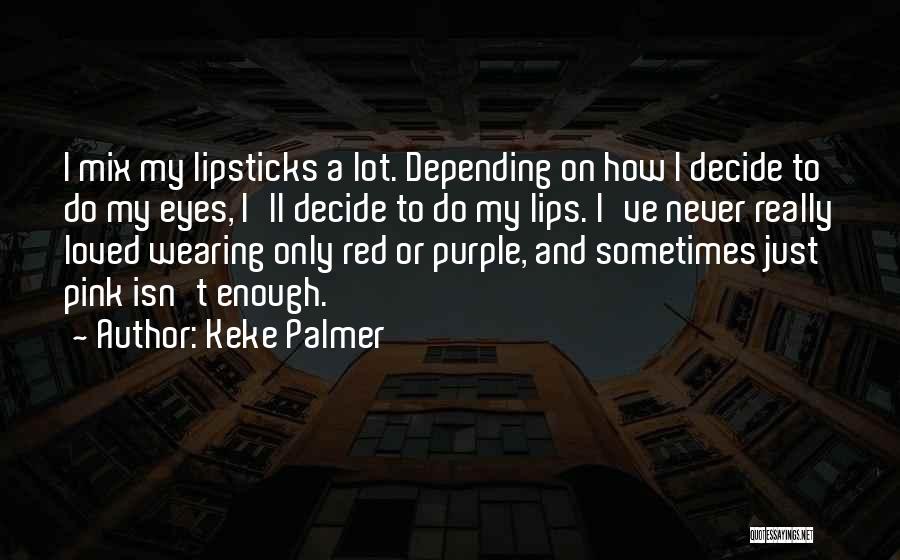 Keke Palmer Quotes: I Mix My Lipsticks A Lot. Depending On How I Decide To Do My Eyes, I'll Decide To Do My