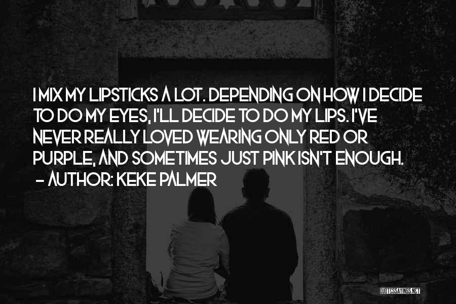 Keke Palmer Quotes: I Mix My Lipsticks A Lot. Depending On How I Decide To Do My Eyes, I'll Decide To Do My