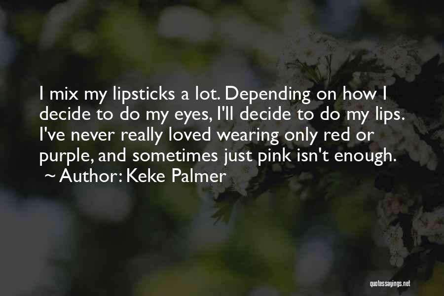 Keke Palmer Quotes: I Mix My Lipsticks A Lot. Depending On How I Decide To Do My Eyes, I'll Decide To Do My