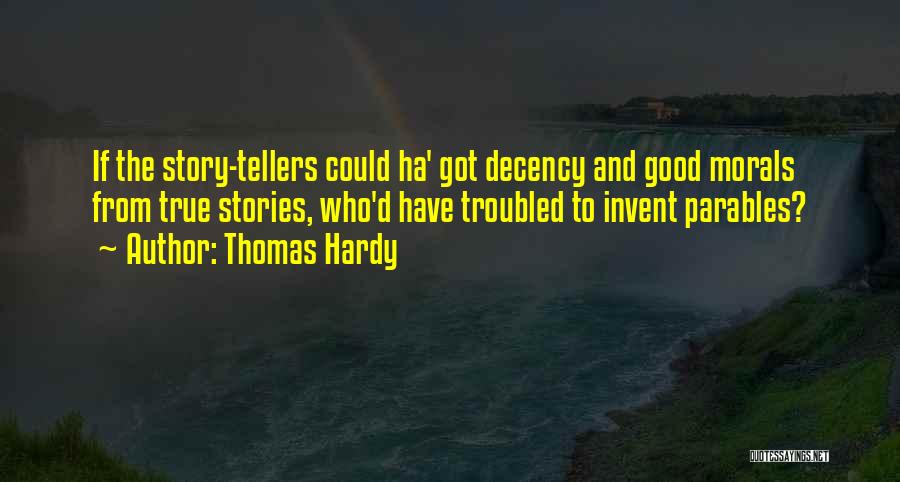 Thomas Hardy Quotes: If The Story-tellers Could Ha' Got Decency And Good Morals From True Stories, Who'd Have Troubled To Invent Parables?