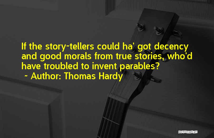 Thomas Hardy Quotes: If The Story-tellers Could Ha' Got Decency And Good Morals From True Stories, Who'd Have Troubled To Invent Parables?