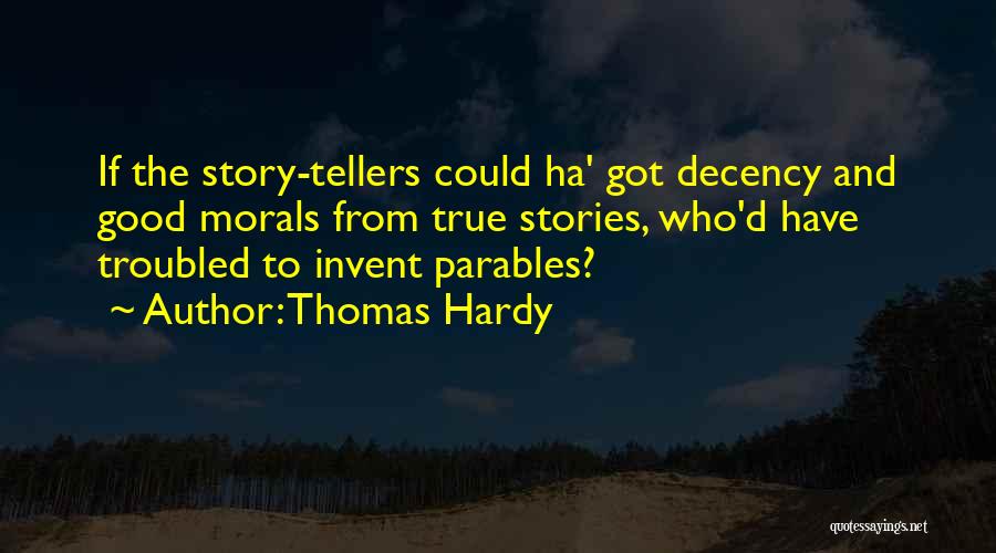 Thomas Hardy Quotes: If The Story-tellers Could Ha' Got Decency And Good Morals From True Stories, Who'd Have Troubled To Invent Parables?