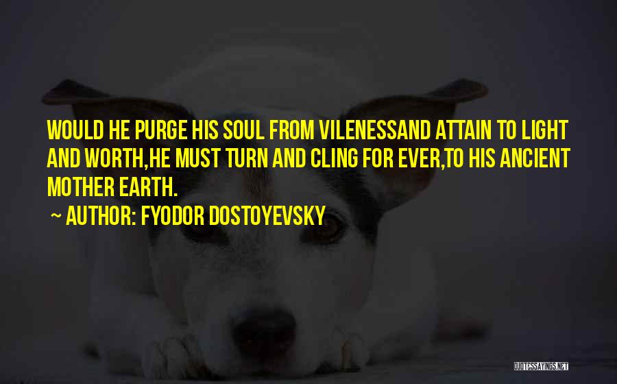 Fyodor Dostoyevsky Quotes: Would He Purge His Soul From Vilenessand Attain To Light And Worth,he Must Turn And Cling For Ever,to His Ancient