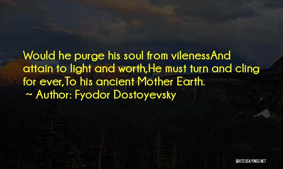 Fyodor Dostoyevsky Quotes: Would He Purge His Soul From Vilenessand Attain To Light And Worth,he Must Turn And Cling For Ever,to His Ancient