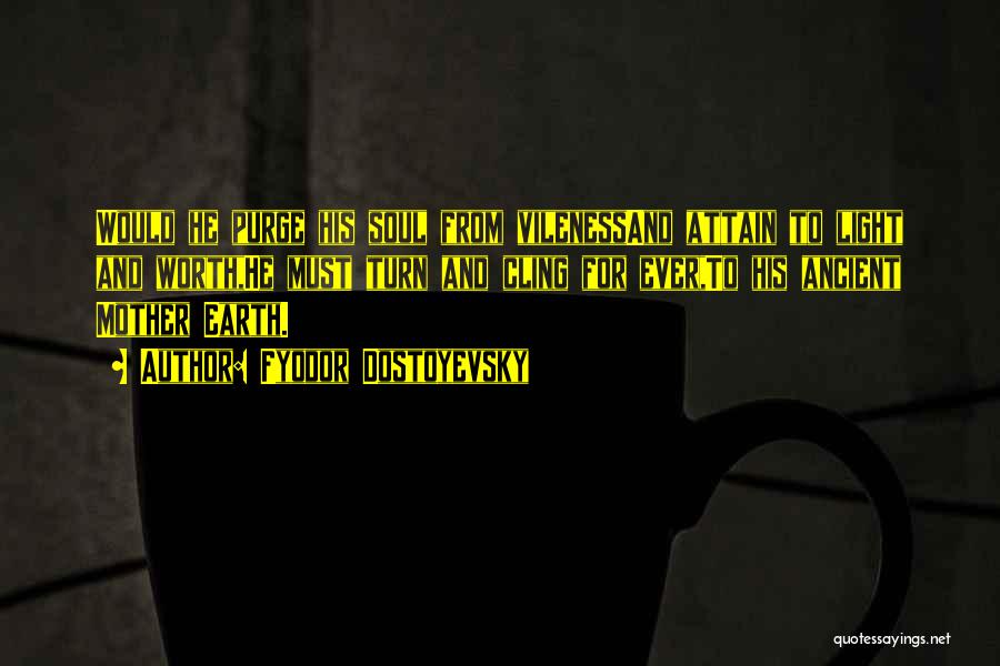 Fyodor Dostoyevsky Quotes: Would He Purge His Soul From Vilenessand Attain To Light And Worth,he Must Turn And Cling For Ever,to His Ancient