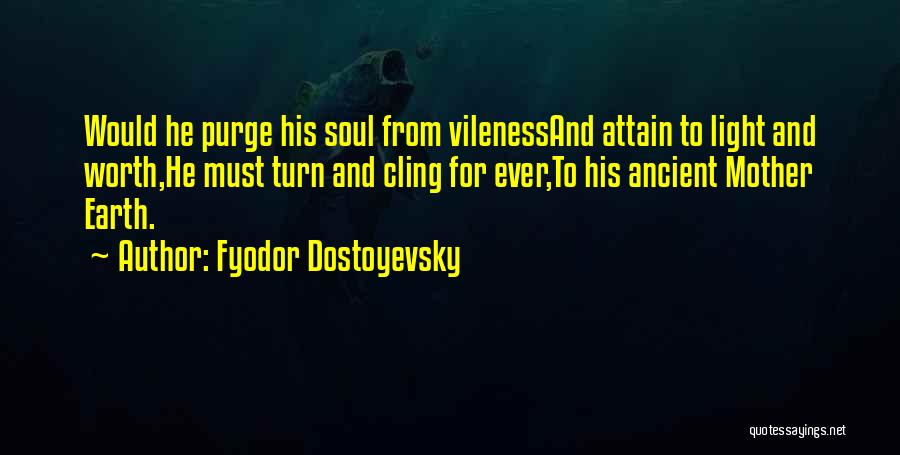 Fyodor Dostoyevsky Quotes: Would He Purge His Soul From Vilenessand Attain To Light And Worth,he Must Turn And Cling For Ever,to His Ancient